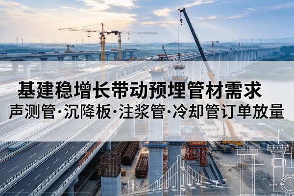 盐亭基建稳增长带动预埋监测管材需求,声测管、沉降板、注浆管订单持续放量