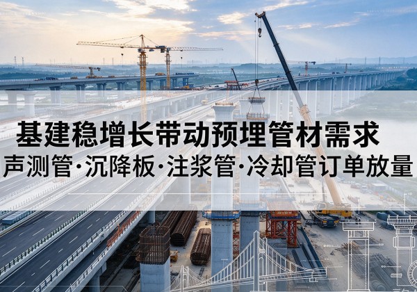 盐亭基建稳增长带动预埋监测管材需求，声测管、沉降板、注浆管订单持续放量