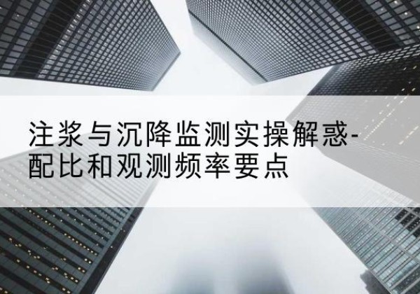 盐亭水泥浆配比不当会不会造成注浆管堵管？-注浆与沉降监测实操解惑-配比和观测频率要点